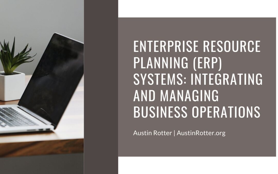 Enterprise Resource Planning (ERP) Systems: Integrating and Managing Business Operations