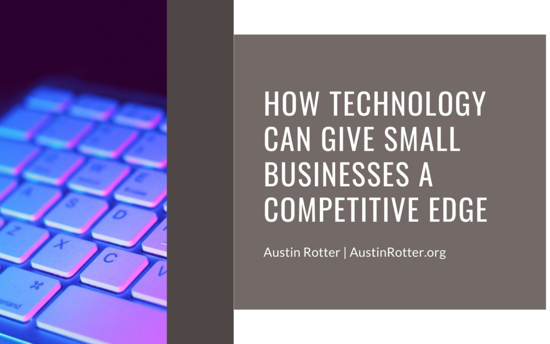 Austin Rotter How Technology Can Give Small Businesses A Competitive Edge