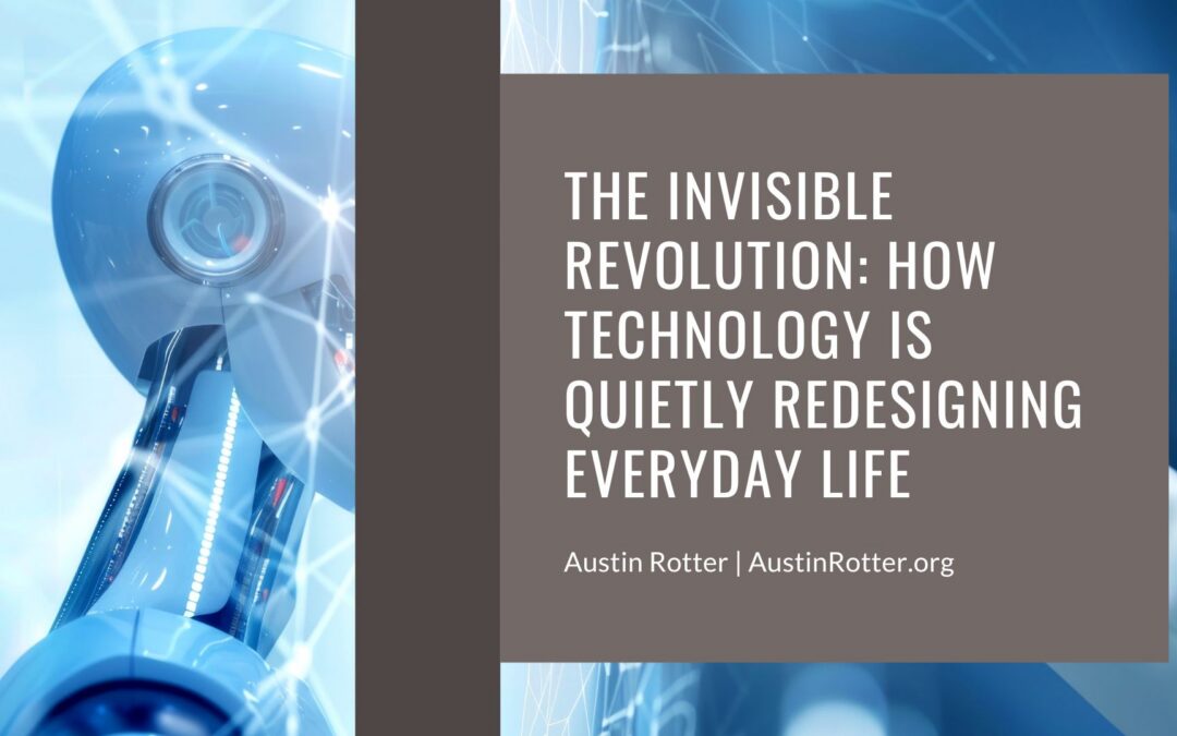 The Invisible Revolution: How Technology Is Quietly Redesigning Everyday Life
