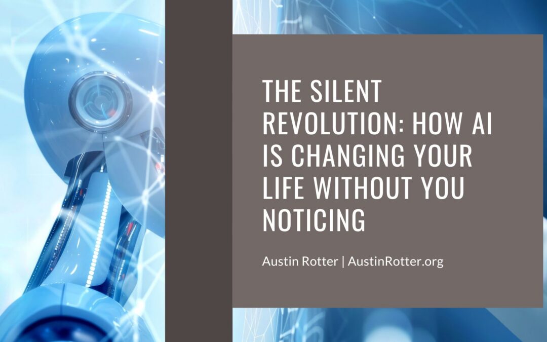 The Silent Revolution: How AI Is Changing Your Life Without You Noticing